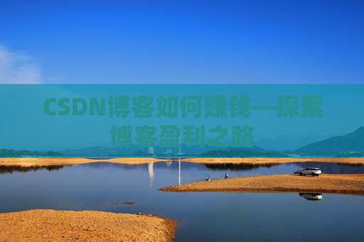 CSDN博客如何赚钱—探索博客盈利之路